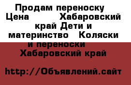 Продам переноску › Цена ­ 800 - Хабаровский край Дети и материнство » Коляски и переноски   . Хабаровский край